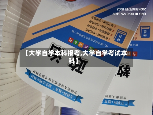 【大学自学本科报考,大学自学考试本科】-第2张图片
