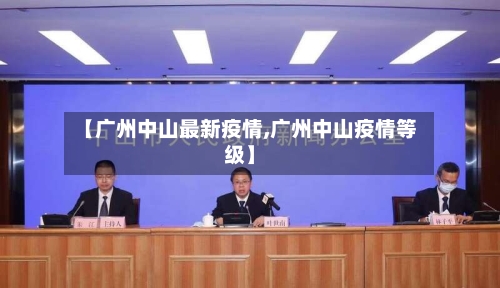 【广州中山最新疫情,广州中山疫情等级】