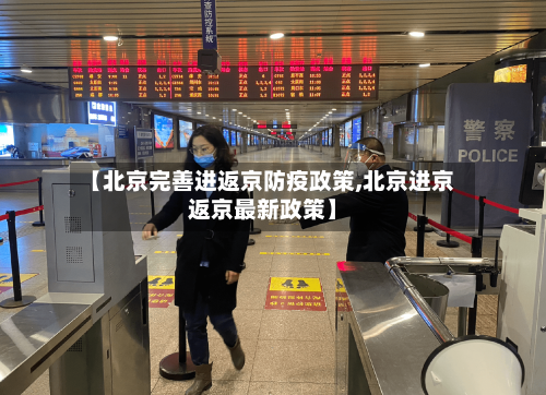 【北京完善进返京防疫政策,北京进京返京最新政策】