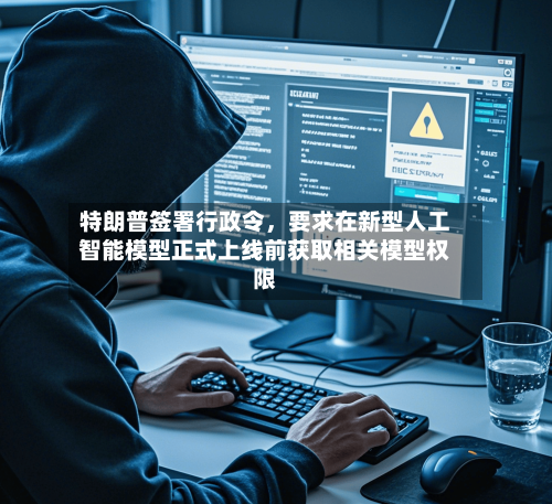 特朗普签署行政令，要求在新型人工智能模型正式上线前获取相关模型权限-第2张图片