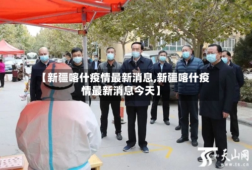 【新疆喀什疫情最新消息,新疆喀什疫情最新消息今天】-第2张图片