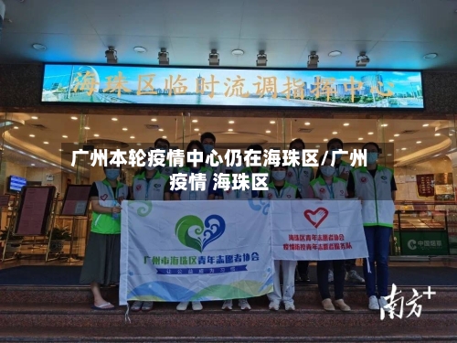 广州本轮疫情中心仍在海珠区/广州疫情 海珠区