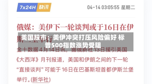 美国股市：美伊冲突打压风险偏好 标普500指数涨势受阻