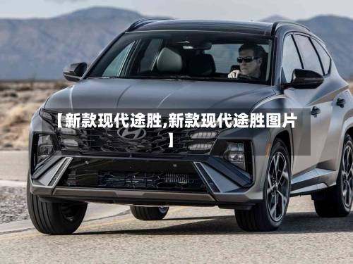 【新款现代途胜,新款现代途胜图片】