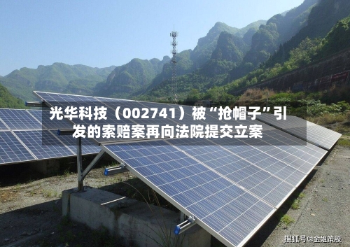 光华科技（002741）被“抢帽子”引发的索赔案再向法院提交立案-第2张图片