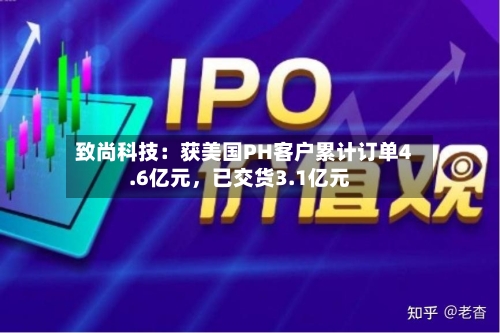 致尚科技：获美国PH客户累计订单4.6亿元，已交货3.1亿元-第3张图片