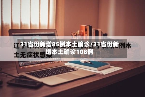 31省份新增85例本土确诊/31省份新增本土确诊108例-第2张图片