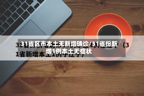 31省区市本土无新增确诊/31省份新增1例本土无症状