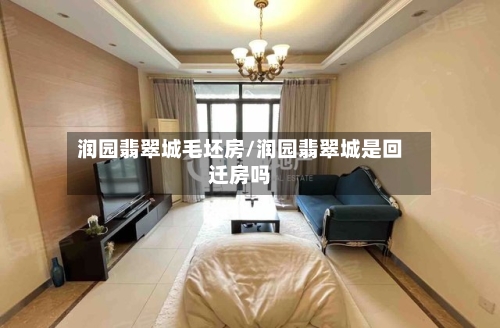 润园翡翠城毛坯房/润园翡翠城是回迁房吗