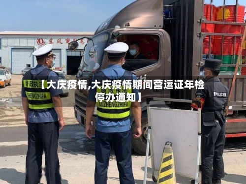 【大庆疫情,大庆疫情期间营运证年检停办通知】