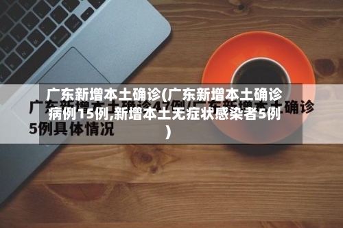 广东新增本土确诊(广东新增本土确诊病例15例,新增本土无症状感染者5例)-第2张图片