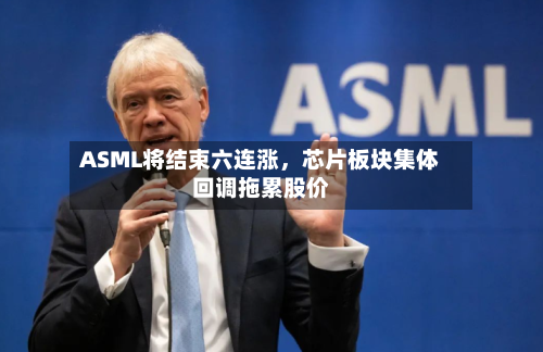 ASML将结束六连涨，芯片板块集体回调拖累股价