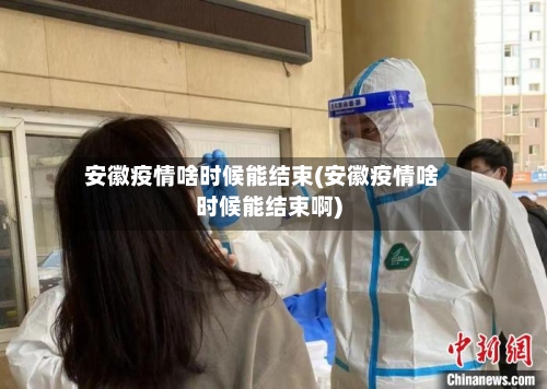 安徽疫情啥时候能结束(安徽疫情啥时候能结束啊)-第3张图片