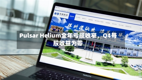 Pulsar Helium全年亏损收窄，Q4每股收益为零-第2张图片
