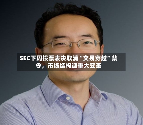 SEC下周投票表决取消“交易穿越”禁令，市场结构迎重大变革-第2张图片