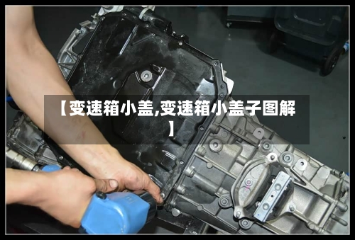 【变速箱小盖,变速箱小盖子图解】