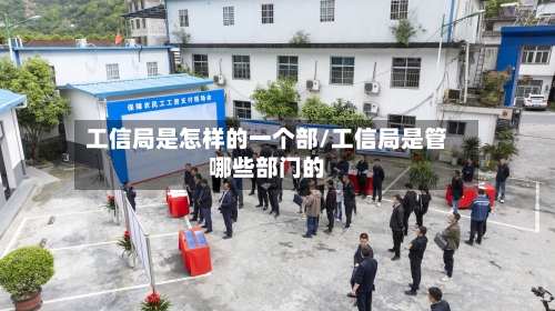 工信局是怎样的一个部/工信局是管哪些部门的-第3张图片