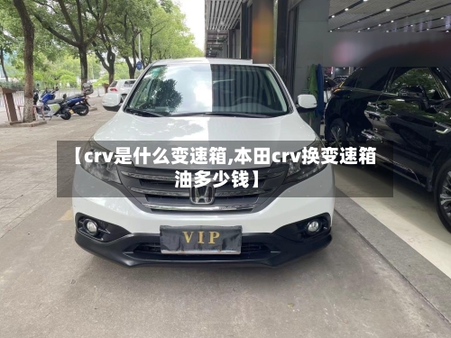 【crv是什么变速箱,本田crv换变速箱油多少钱】