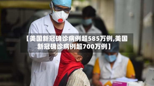 【美国新冠确诊病例超585万例,美国新冠确诊病例超700万例】