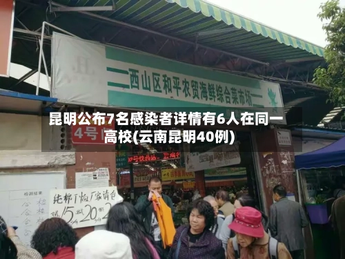 昆明公布7名感染者详情有6人在同一高校(云南昆明40例)-第2张图片