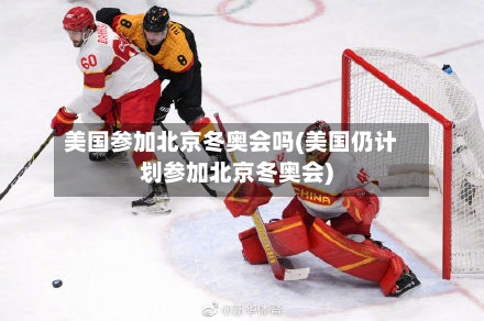 美国参加北京冬奥会吗(美国仍计划参加北京冬奥会)