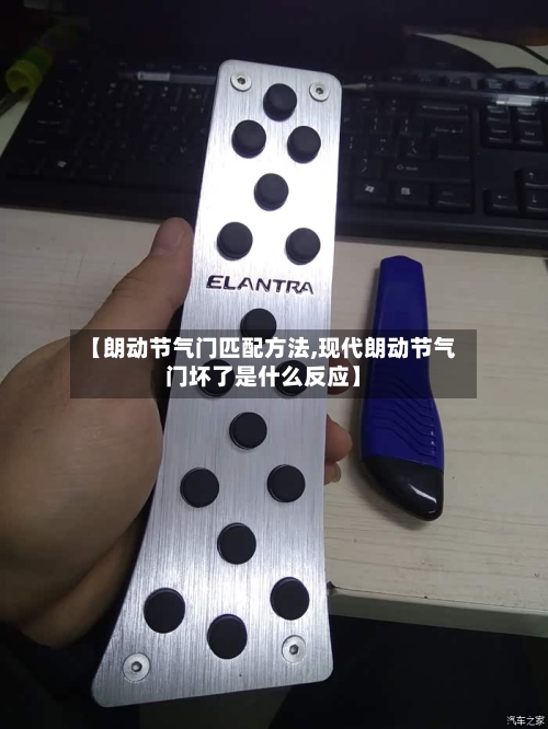 【朗动节气门匹配方法,现代朗动节气门坏了是什么反应】