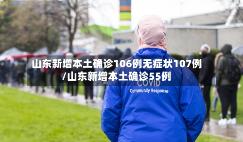 山东新增本土确诊106例无症状107例/山东新增本土确诊55例