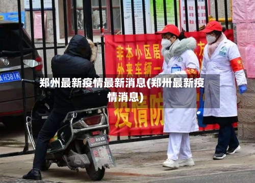 郑州最新疫情最新消息(郑卅最新疫情消息)-第2张图片