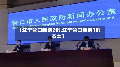 【辽宁营口新增2例,辽宁营口新增1例本土】-第2张图片