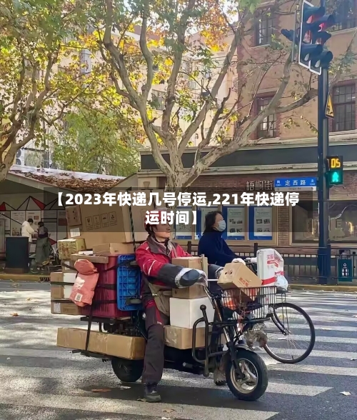 【2023年快递几号停运,221年快递停运时间】
