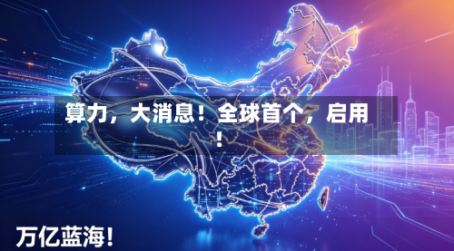 算力，大消息！全球首个	，启用！-第3张图片