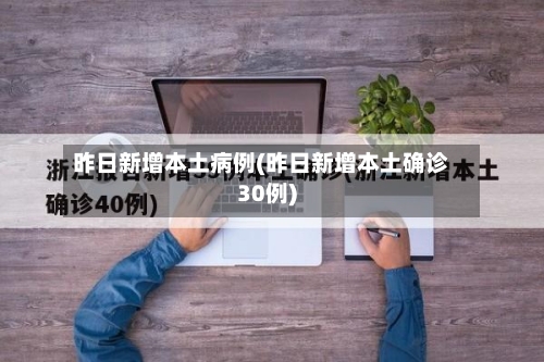 昨日新增本土病例(昨日新增本土确诊30例)-第3张图片