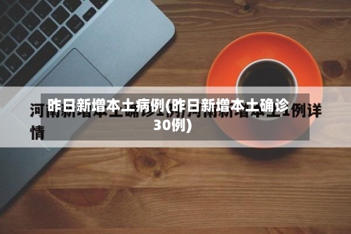昨日新增本土病例(昨日新增本土确诊30例)