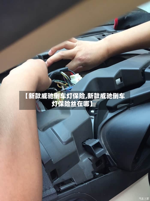 【新款威驰倒车灯保险,新款威驰倒车灯保险丝在哪】