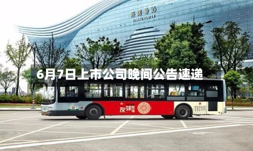 6月7日上市公司晚间公告速递-第2张图片