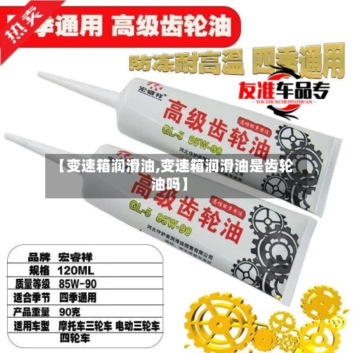 【变速箱润滑油,变速箱润滑油是齿轮油吗】