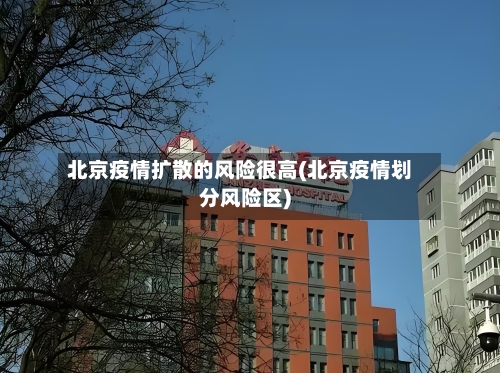 北京疫情扩散的风险很高(北京疫情划分风险区)