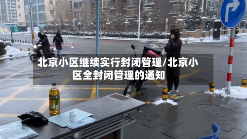 北京小区继续实行封闭管理/北京小区全封闭管理的通知