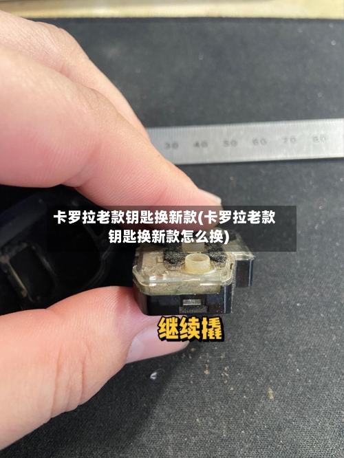 卡罗拉老款钥匙换新款(卡罗拉老款钥匙换新款怎么换)-第2张图片
