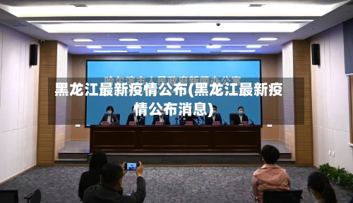 黑龙江最新疫情公布(黑龙江最新疫情公布消息)