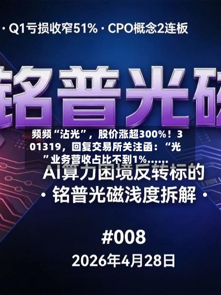 频频“沾光	”，股价涨超300%！301319	，回复交易所关注函：“光”业务营收占比不到1%……-第2张图片