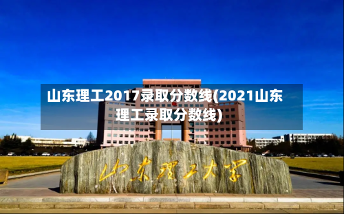 山东理工2017录取分数线(2021山东理工录取分数线)-第3张图片