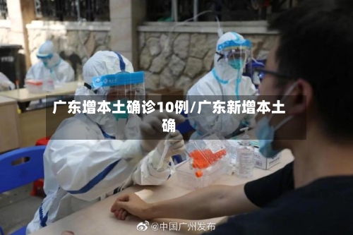 广东增本土确诊10例/广东新增本土确-第2张图片