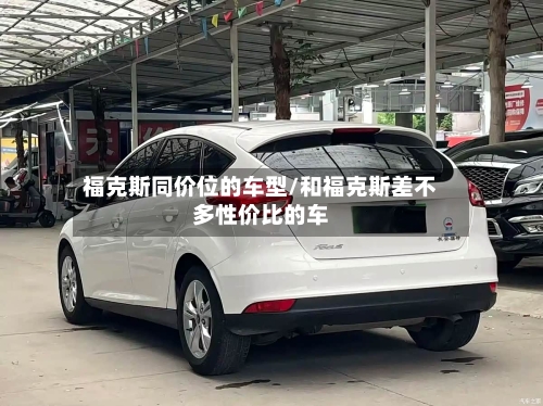 福克斯同价位的车型/和福克斯差不多性价比的车