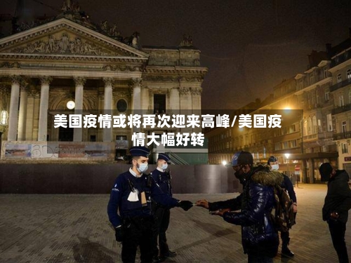 美国疫情或将再次迎来高峰/美国疫情大幅好转