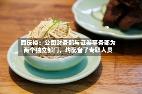 同庆楼：公司财务部与证券事务部为两个独立部门，均配备了专职人员-第2张图片