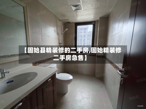 【固始县精装修的二手房,固始精装修二手房急售】