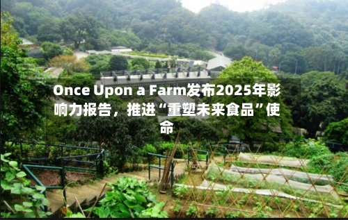 Once Upon a Farm发布2025年影响力报告	，推进“重塑未来食品”使命-第3张图片