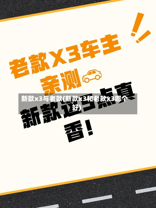新款x3与老款(新款x3和老款x3哪个好)-第3张图片
