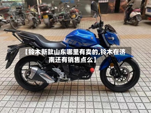 【铃木新款山东哪里有卖的,铃木在济南还有销售点么】